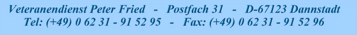 Veteranendienst Peter Fried Postfach 31 D-67123 Dannstadt Tel:(+49) 0 62 31 - 91 52 95 Fax: (+49) 0 62 31 - 91 52 96
